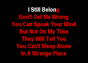 lStill Belong
Don't Get Me Wrong
You Can Speak Your Mind
But Not On My Time

They Will Tell You
You Can't Sleep Alone
In A Strange Place