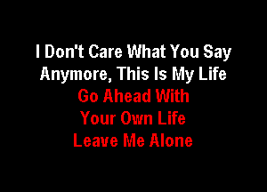 I Don't Care What You Say
Anymore, This Is My Life
Go Ahead With

Your Own Life
Leave Me Alone