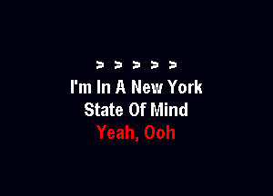 2333313

I'm In A New York

State Of Mind