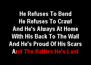 He Refuses To Bend
He Refuses To Crawl
And He's Always At Home
With His Back To The Wall
And He's Proud Of His Scars
And The Battles He's Lost