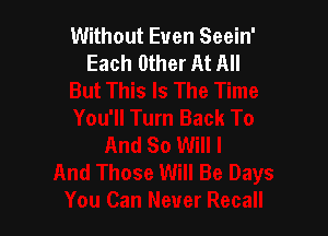 Without Even Seein'
Each Other At All