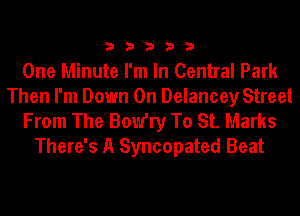 33333

One Minute I'm In Central Park
Then I'm Down On Delancey Street

From The BoW'ry To St. Marks
There's A Syncopated Beat