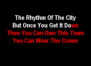 The Rhythm Of The City
But Once You Get It Down

Then You Can Own This Town
You Can Wear The Crown