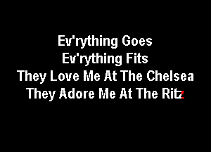 Eu'rything Goes
Eu'rything Fits
They Love Me At The Chelsea

They Adore Me At The Ritz