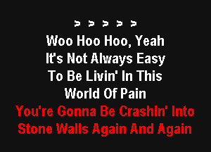 53333

Woo H00 H00, Yeah
It's Not Always Easy
To Be Liuin' In This

World Of Pain