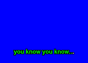 you know you know...