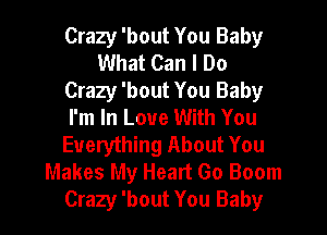 Crazy 'bout You Baby
What Can I Do
Crazy 'bout You Baby
I'm In Love With You
Everything About You
Makes My Heart Go Boom
Crazy 'bout You Baby