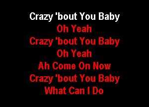 Crazy 'bout You Baby
Oh Yeah

Crazy 'bout You Baby
Oh Yeah

Ah Come On Now
Crazy 'bout You Baby
What Can I Do