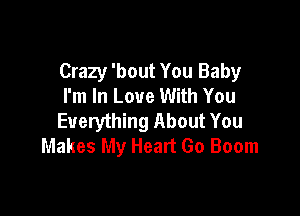 Crazy 'bout You Baby
I'm In Love With You

Everything About You
Makes My Heart Go Boom