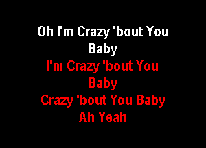 Oh I'm Crazy 'bout You
Baby
I'm Crazy 'bout You

Baby
Crazy 'bout You Baby
Ah Yeah
