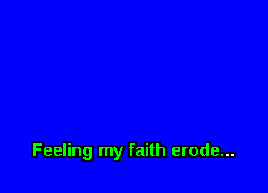 Feeling my faith erode...