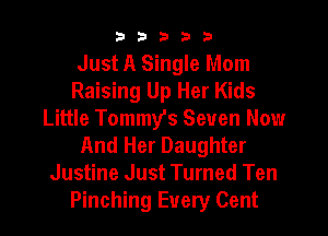 b33321

Just A Single Mom
Raising Up Her Kids

Little Tommy's Seven Now
And Her Daughter
Justine Just Turned Ten
Pinching Every Cent