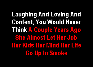 Laughing And Loving And
Content, You Would Never
Think A Couple Years Ago
She Almost Let Her Job
Her Kids Her Mind Her Life
Go Up In Smoke