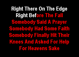 Right There On The Edge
Right Before The Fall
Somebody Said A Prayer
Somebody Had Some Faith
Somebody Finally Hit Their
Knees And Asked For Help
For Heavens Sake