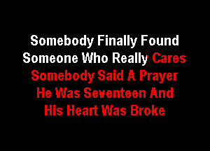 Somebody Finally Found
Someone Who Really Cares

Somebody Said A Prayer
He Was Seventeen And
His Heart Was Broke
