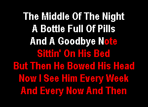 The Middle Of The Night
A Bottle Full Of Pills
And A Goodbye Note
Sittin' On His Bed
But Then He Bowed His Head
Now I See Him Every Week
And Every Now And Then