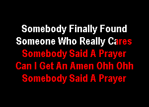 Somebody Finally Found
Someone Who Really Cares
Somebody Said A Prayer
Can I Get An Amen Ohh Ohh

Somebody Said A Prayer