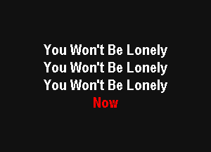 You Won't Be Lonely
You Won't Be Lonely

You Won't Be Lonely