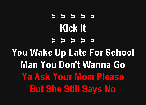 b33321

Kick It

32533

You Wake Up Late For School

Man You Don't Wanna Go