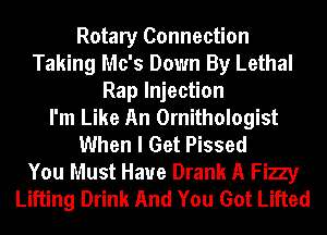 Rotary Connection
Taking Mo's Down By Lethal
Rap Injection
I'm Like An Ornithologist
When I Get Pissed
You Must Have Drank A Fizzy
Lifting Drink And You Got Lifted