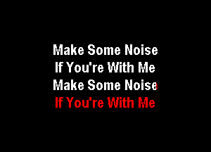 Make Some Noise
If You're With Me

Make Some Noise
If You're With Me