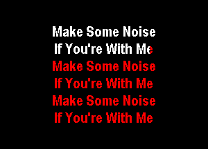 Make Some Noise
If You're With Me
Make Some Noise

If You're With Me
Make Some Noise
If You're With Me