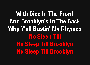 With Dice In The Front
And Brooklyn's In The Back
Why Y'all Bustin' My Rhymes