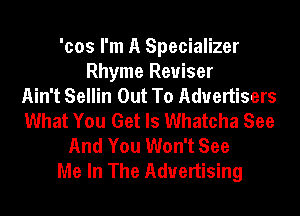 'cos I'm A Specializer
Rhyme Reuiser
Ain't Sellin Out To Advertisers
What You Get ls Whatcha See
And You Won't See
Me In The Advertising