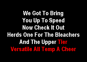 We Got To Bring
You Up To Speed
Now Check It Out

Herds One For The Bleachers
And The Upper Tier
1Versatile All Temp A Cheer