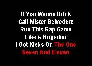If You Wanna Drink
Call Mister Beluedere
Run This Rap Game

Like A Brigadier
I Got Kicks On The One
Seven And Eleven
