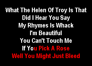What The Helen Of Troy Is That
Did I Hear You Say
My Rhymes ls Whack
I'm Beautiful
You Can't Touch Me
If You Pick A Rose
Well You Might Just Bleed