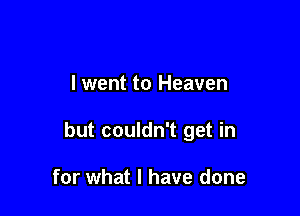 lwent to Heaven

but couldn't get in

for what I have done