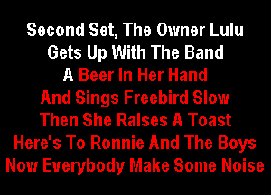 Second Set, The Owner Lulu
Gets Up With The Band
A Beer In Her Hand
And Sings Freebird Slow
Then She Raises A Toast
Here's To Ronnie And The Boys
Now Everybody Make Some Noise