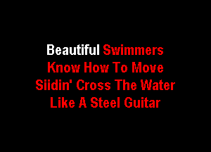Beautiful Swimmers
Know How To Move

Siidin' Cross The Water
Like A Steel Guitar