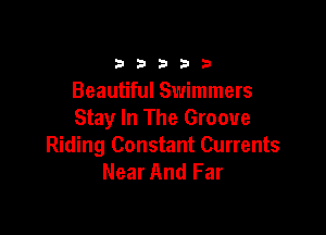 b b 3 b 9
Beautiful Swimmers

Stay In The Groove
Riding Constant Currents
Near And Far