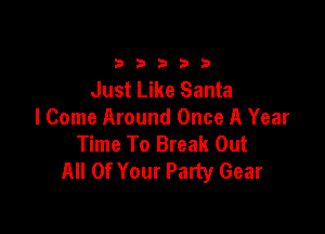 33333

Just Like Santa

I Come Around Once A Year
Time To Break Out
All Of Your Party Gear