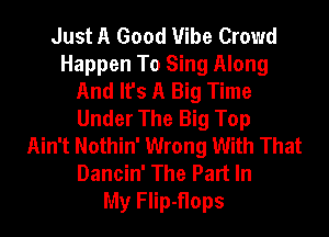 Just A Good Vibe Crowd
Happen To Sing Along
And It's A Big Time
Under The Big Top
Ain't Nothin' Wrong With That
Dancin' The Part In
My Flip-flops