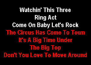 Watchin' This Three
Ring Act
Come On Baby Let's Rock
The Circus Has Come To Town
It's A Big Time Under
The Big Top
Don't You Love To Move Around