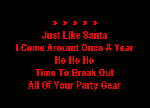 23333

Just Like Santa
I Come Around Once A Year

Ho Ho Ho
Time To Break Out
All Of Your Party Gear
