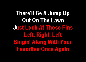 There'll Be A Jump Up
Out On The Lawn
Just Look At Those Fins

Left, Right, Left
Singin' Along With Your
Favorites Once Again