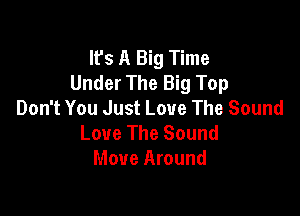 It's A Big Time
Under The Big Top
Don't You Just Love The Sound

Love The Sound
Move Around