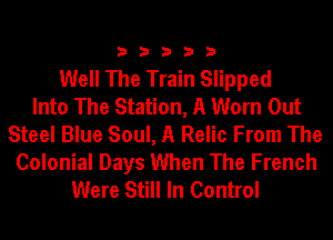 33333

Well The Train Slipped
Into The Station, A Worn Out
Steel Blue Soul, A Relic From The

Colonial Days When The French
Were Still In Control