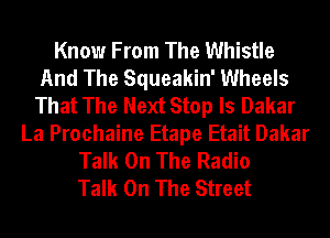 Know From The Whistle
And The Squeakin' Wheels
That The Next Stop ls Dakar
La Prochaine Etape Etait Dakar
Talk On The Radio
Talk On The Street