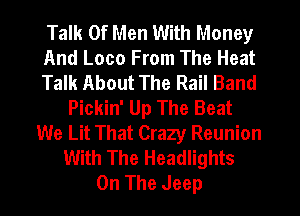 Talk Of Men With Money
And Loco From The Heat
Talk About The Rail Band
Pickin' Up The Beat
We Lit That Crazy Reunion
With The Headlights
On The Jeep