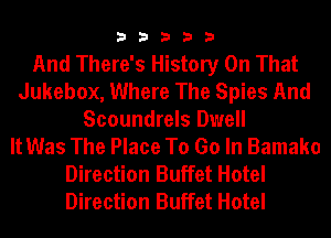 33333

And There's History On That
Jukebox, Where The Spies And
Scoundrels Dwell
It Was The Place To Go In Bamako
Direction Buffet Hotel
Direction Buffet Hotel