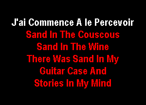 J'ai Commence A Ie Perceuoir
Sand In The Couscous
Sand In The Wine

There Was Sand In My
Guitar Case And
Stories In My Mind