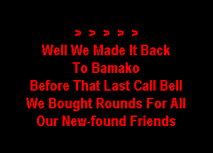 333332!

Well We Made It Back
To Bamako

Before That Last Call Bell
We Bought Rounds For All
Our New-found Friends