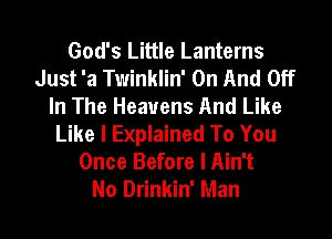 God's Little Lanterns
Just 'a Twinklin' On And Off
In The Heavens And Like
Like I Explained To You

Once Before I Ain't
No Drinkin' Man
