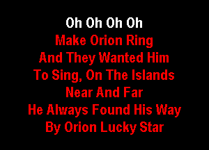 Oh Oh Oh Oh
Make Orion Ring
And They Wanted Him
To Sing, On The Islands

Near And Far
He Always Found His Way
By Orion Lucky Star