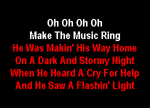 Oh Oh Oh Oh
Make The Music Ring
He Was Makin' His Way Home
On A Dark And Stormy Night
When He Heard A Cry For Help
And He Saw A Flashin' Light